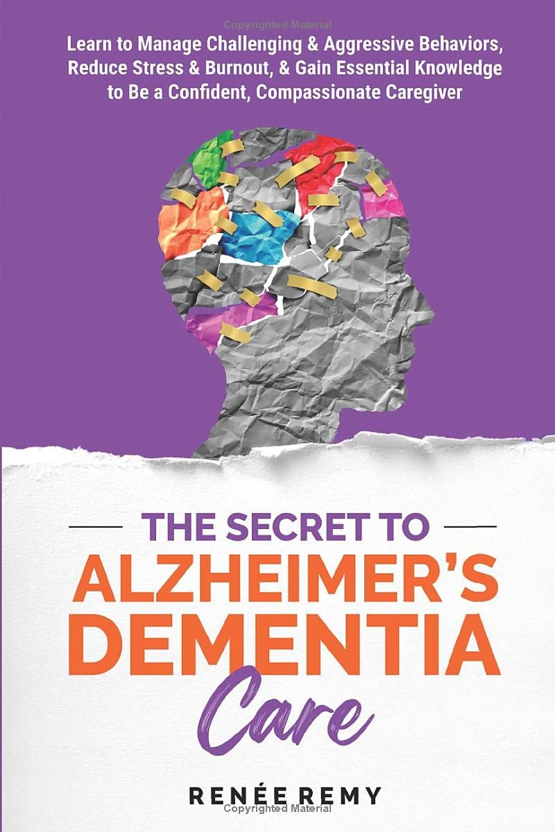 The Secret to Alzheimers Dementia Care: Learn to Manage Challenging and Aggressive Behaviors, Reduce Stress and Burnout, and Gain Essential Knowledge to Be a Confident, Compassionate Caregiver