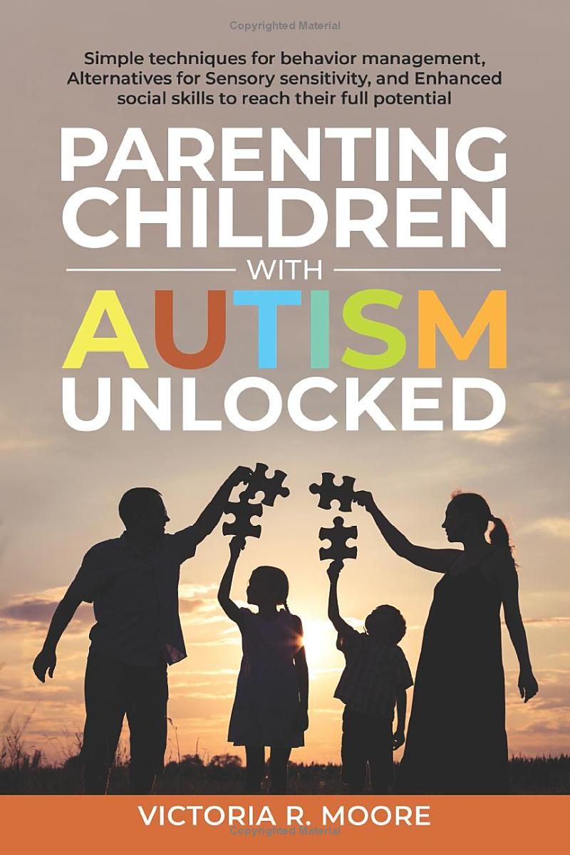 Parenting Children with Autism Unlocked: Simple techniques for behavior management, Alternatives for Sensory sensitivity, and Enhanced social skills to reach their full potential