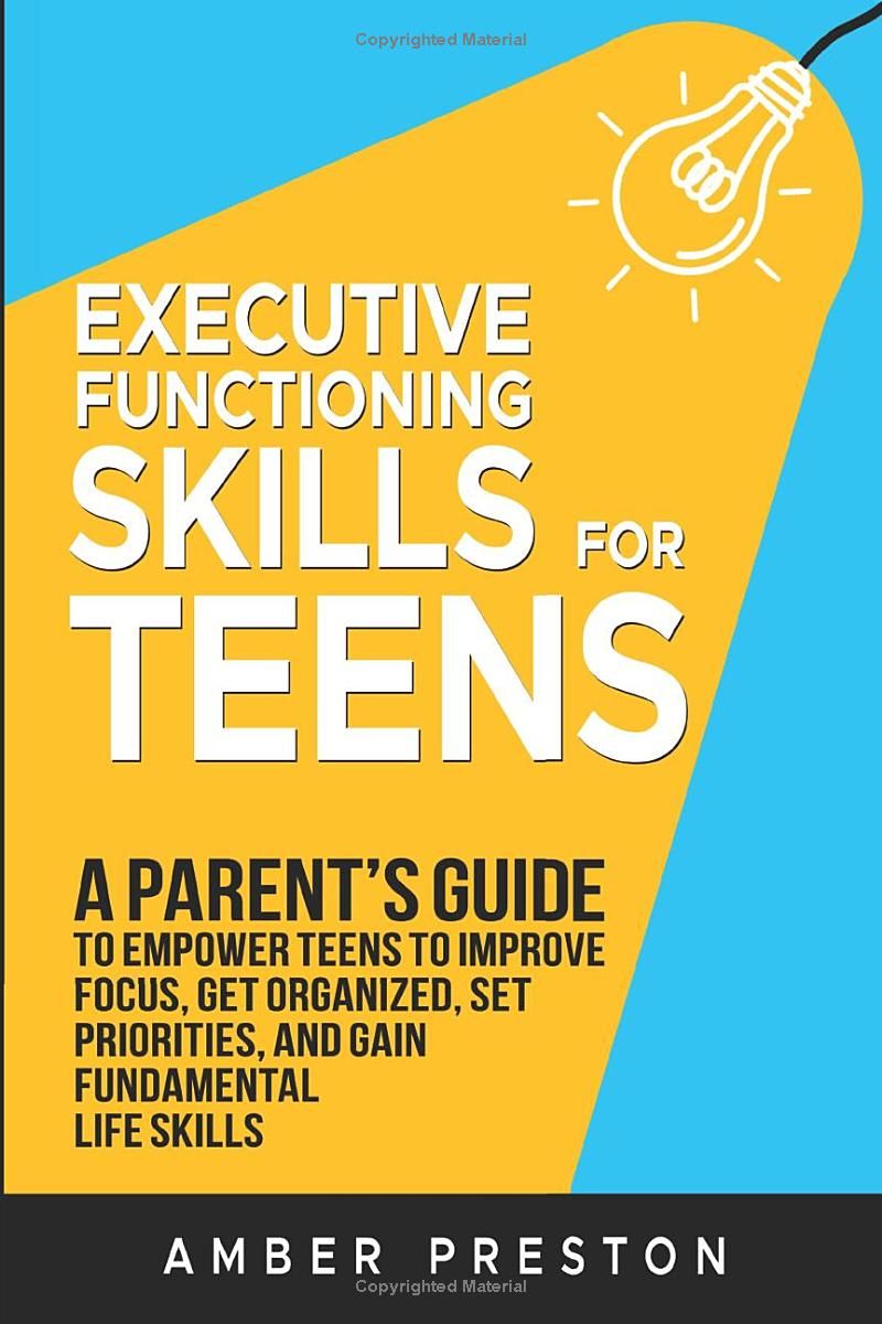 Executive Functioning Skills for Teens: A Parents Guide to Empower Teens to Improve Focus, Get Organized, Set Priorities, and Gain Fundamental Life Skills