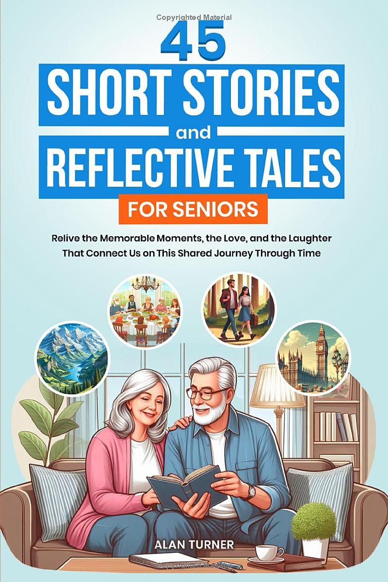 45 Short Stories and Reflective Tales for Seniors: Relive the Memorable Moments, the Love, and the Laughter That Connect Us on This Shared Journey Through Time