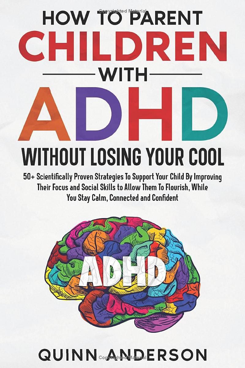 How To Parent Children With ADHD Without Losing Your Cool: 50+ Scientifically Proven Strategies To Support Your Child By Improving Their Focus and Social Skills to Allow Them To Flourish