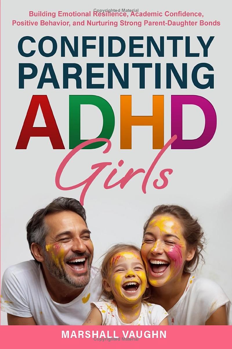 Confidently Parenting ADHD Girls: Empowering Strategies for Raising ADHD Girls: Building Emotional Resilience, Academic Confidence, Positive Behavior, and Nurturing Strong Parent-Daughter Bonds