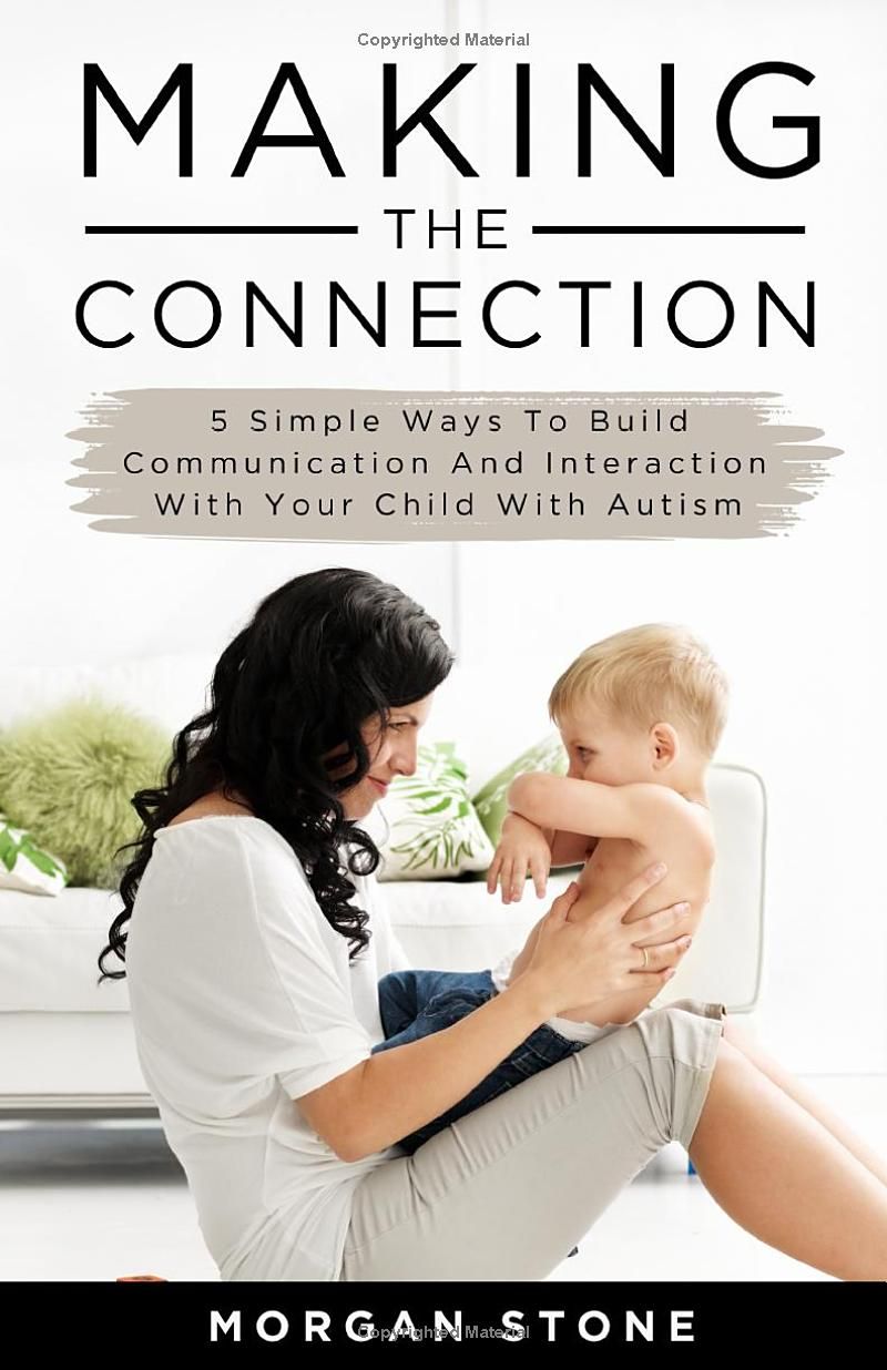 Making the Connection: 5 Simple Ways To Build Communication and Interaction With Your Child With Autism