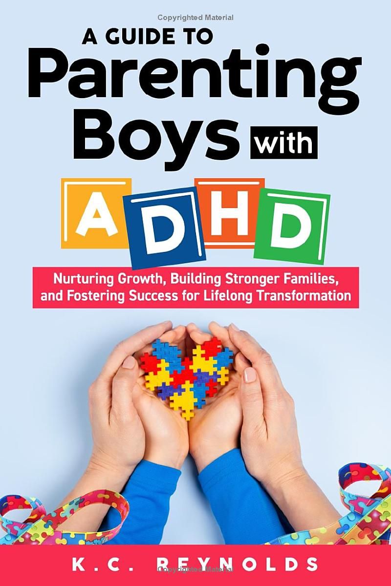 A Guide To Parenting Boys With ADHD: Nurturing Growth, Building Stronger Families, and Fostering Success for Lifelong Transformation