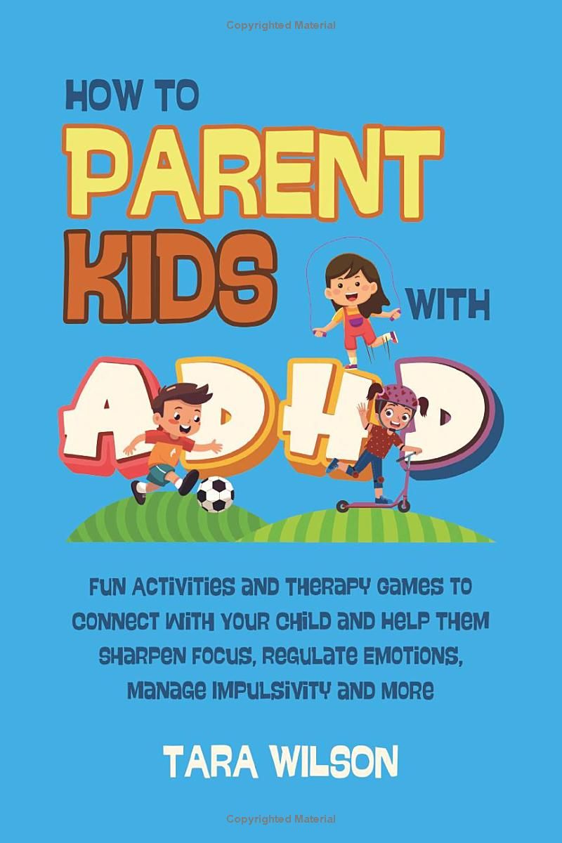 How to Parent Kids with ADHD: Fun Activities and Therapy Games to Connect with Your Child and Help Them Sharpen Focus, Regulate Emotions, Manage Impulsivity and More