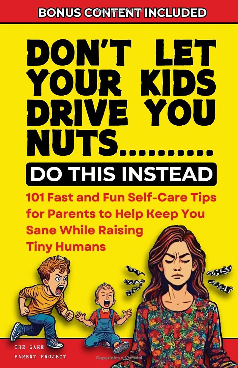 Dont Let Your Kids Drive You Nuts, Do This Instead: 101 Fun and Fast Self-Care Tips for Parents to Keep Your Sanity While Raising Tiny Humans