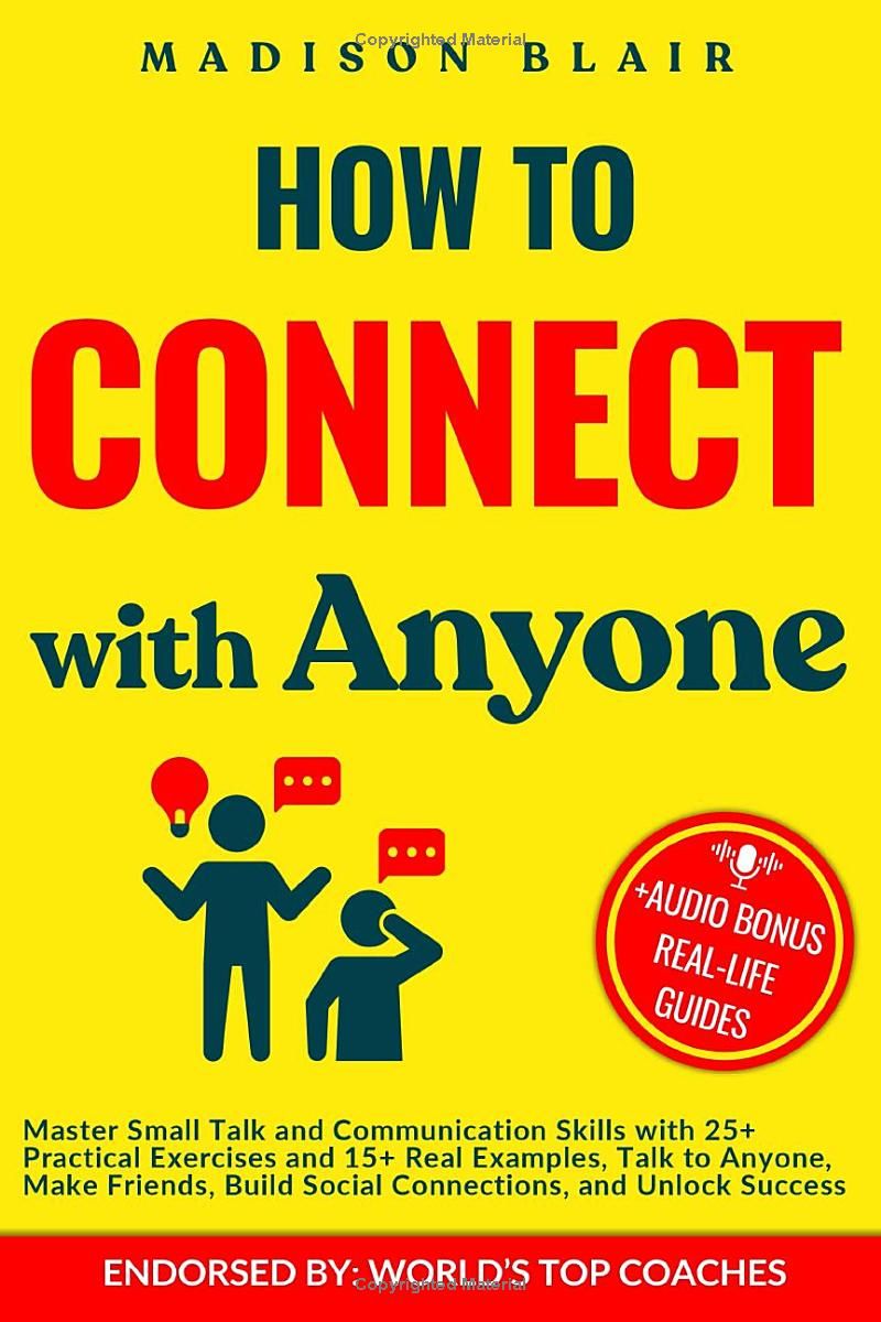 How to Connect with Anyone: Master Small Talk and Communication Skills with 25+ Practical Exercises and 15+ Real Examples, Talk to Anyone, Make Friends, Build Social Connections and Unlock Success