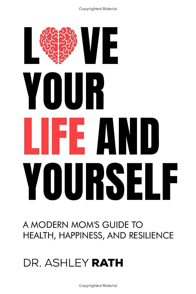 Love Your Life and Yourself: A Modern Mom’s Guide to Health, Happiness, and Resilience