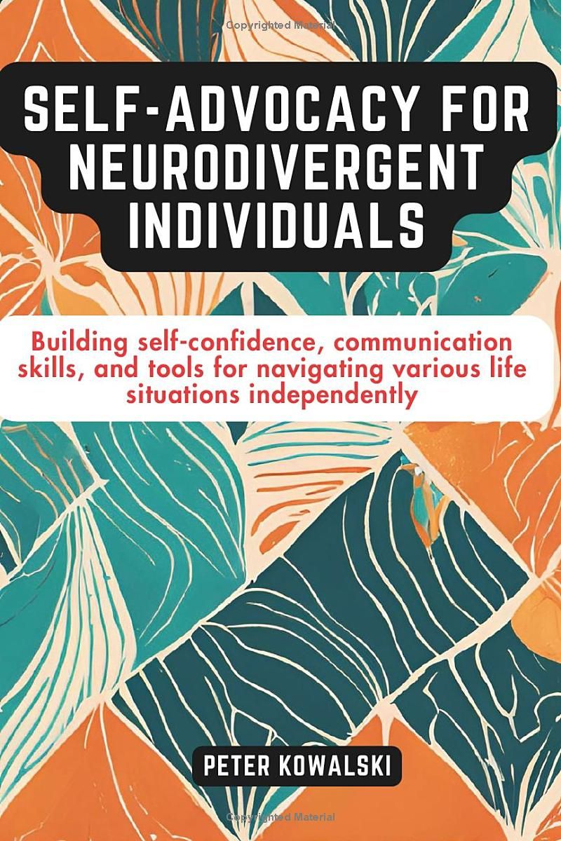 Self-Advocacy for Neurodivergent Individuals: Building self-confidence, communication skills, and tools for navigating various life situations ... Strategies for Embracing Neurodiversity)