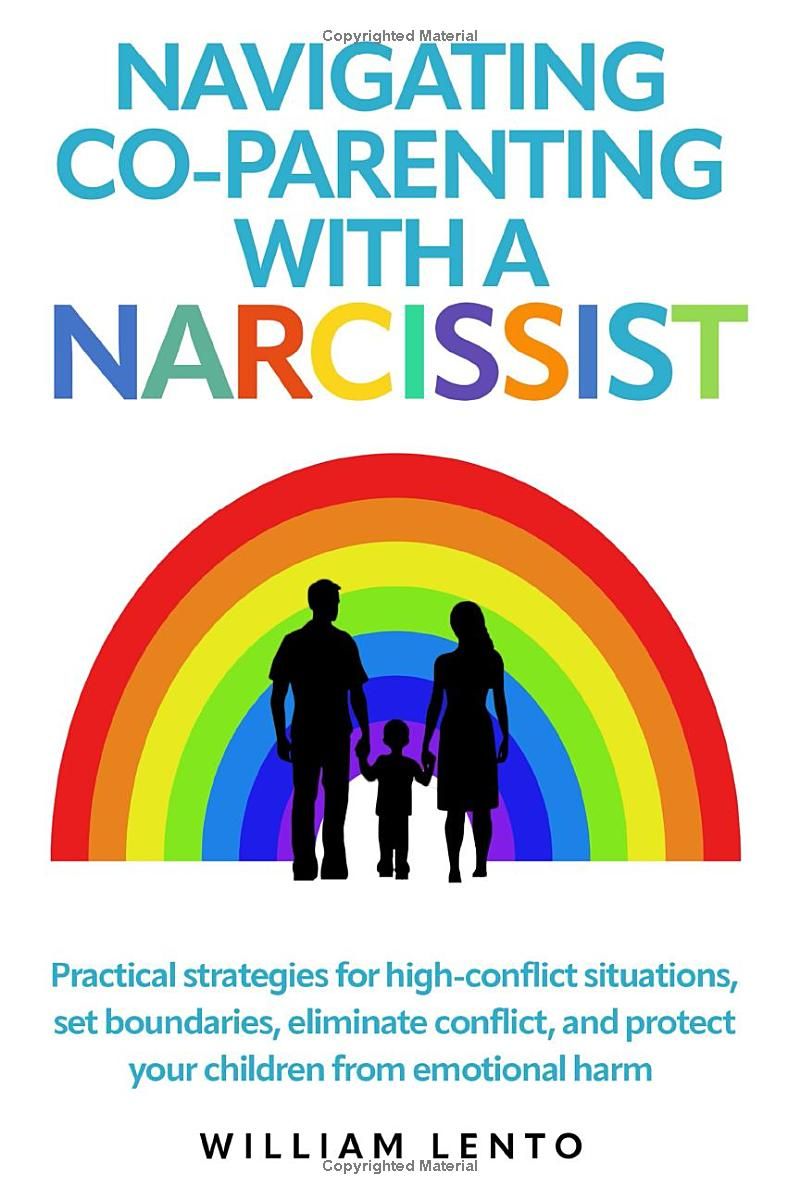 Navigating Co-Parenting with a Narcissist: Practical Strategies For High Conflict Situations, Set Boundaries, Eliminate Conflict, And Protect Your Child From Emotional Harm