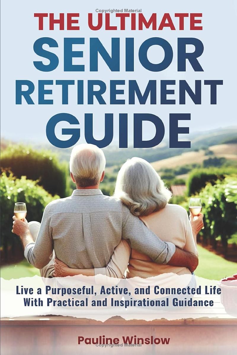 The Ultimate Senior Retirement Guide: Live a Purposeful, Active, and Connected Life With Practical and Inspirational Guidance (Senior Living)