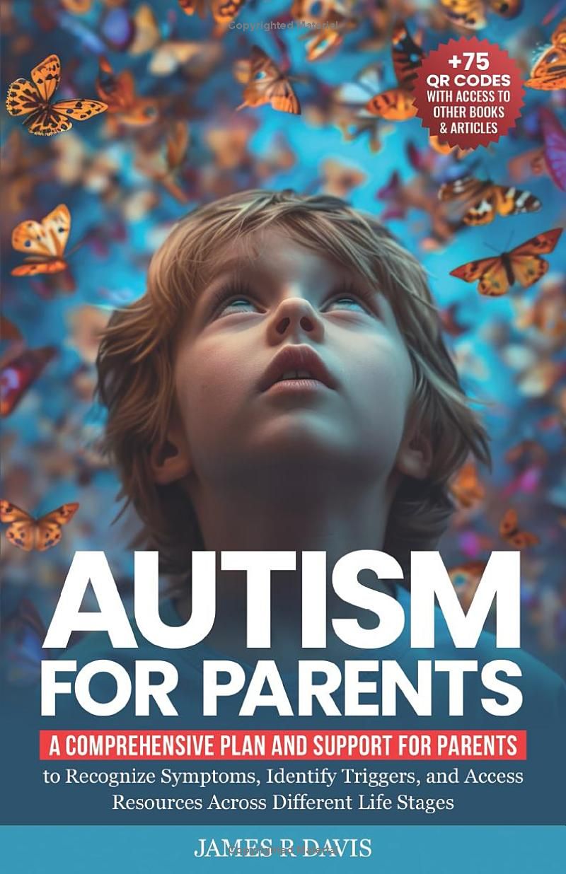 Autism for Parents: A Comprehensive Plan and Support for Parents to Recognize Symptoms, Identify Triggers, and Access Resources across Different Life Stages