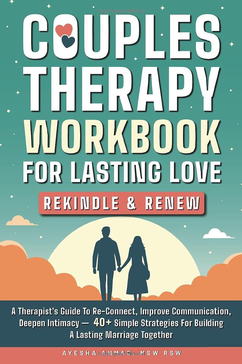 Couples Therapy Workbook for Lasting Love: Rekindle & Renew: A Therapist’s Guide to Re-Connect, Improve Communication, Deepen Intimacy – 40+ Simple Strategies for Building a Lasting Marriage Together