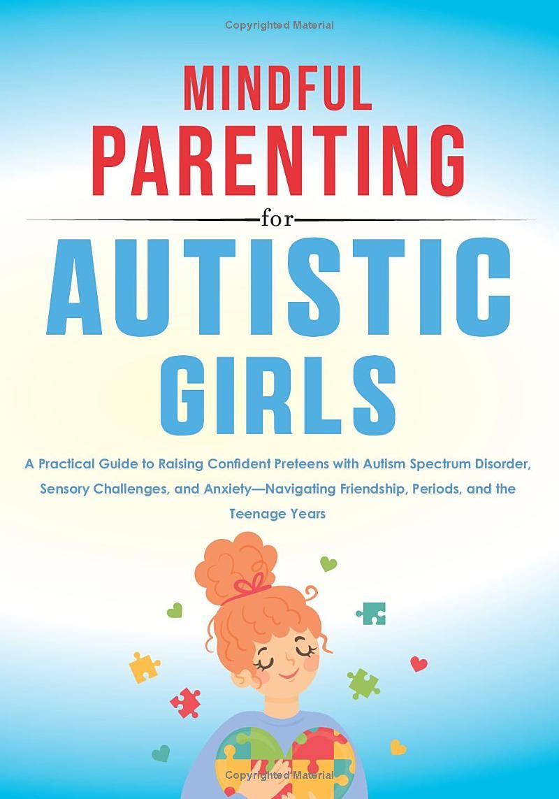 Mindful Parenting for Autistic Girls: A Practical Guide to Raising Confident Preteens with Autism Spectrum Disorder, Sensory Challenges, and ... Friendship, Periods, and the Teenage Years