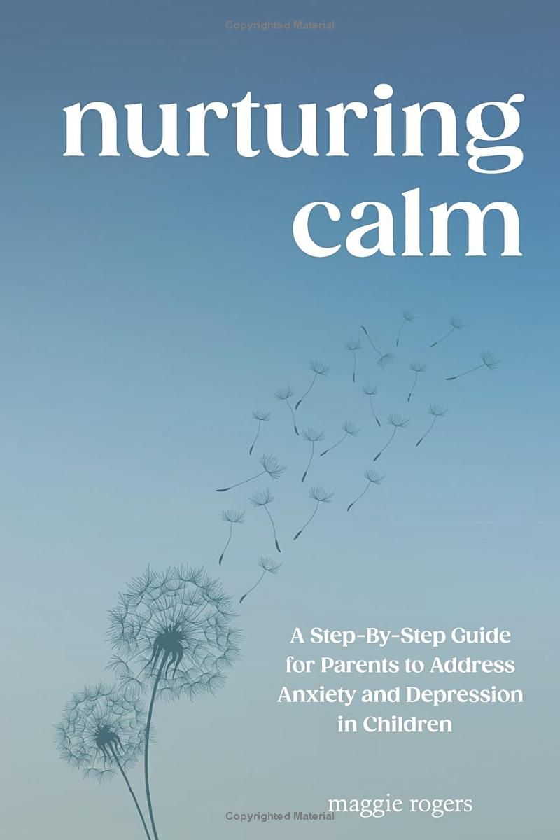 Nurturing Calm: A Step-By-Step Guide for Parents to Address Anxiety and Depression in Children