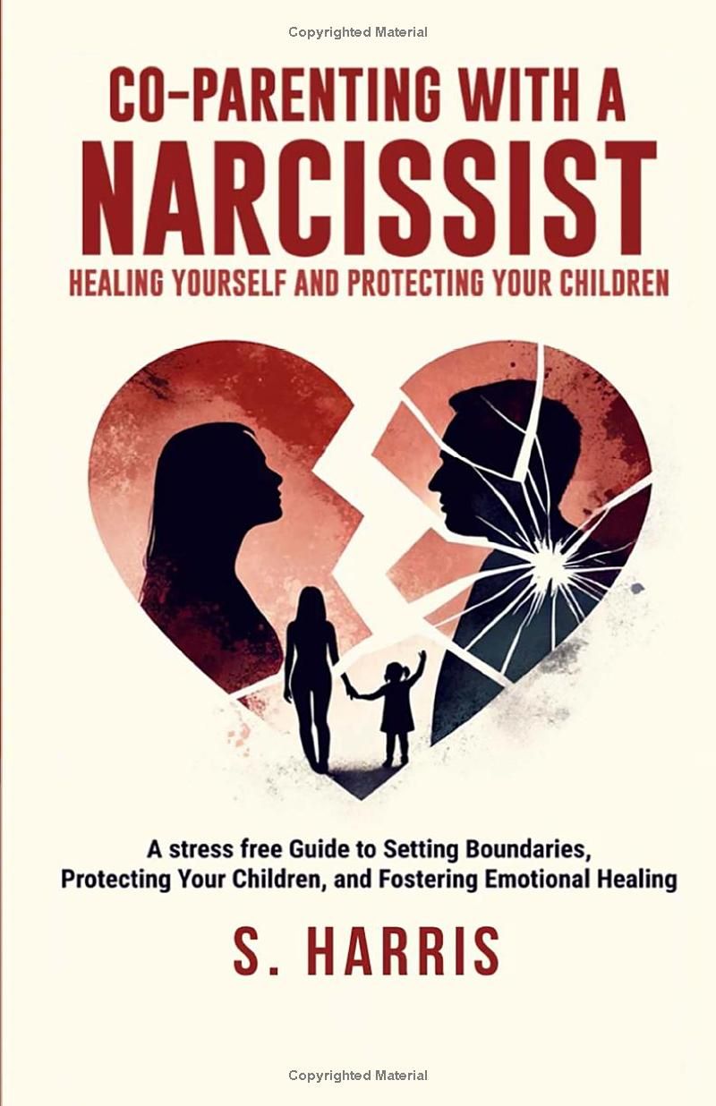 CO-PARENTING WITH A NARCISSIST: HEALING YOURSELF, PROTECTING YOUR CHILDREN: A STRESS-FREE GUIDE TO SETTING BOUNDARIES, PROTECTING YOUR CHILDREN, AND FOSTERING EMOTIONAL HEALING