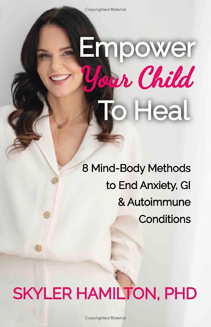 Empower Your Child To Heal: 8 Mind-Body Techniques to End Anxiety, Autoimmune & GI Conditions