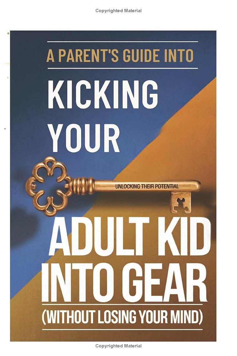 The Parents Guide to Kicking Your Adult Kid into Gear (Without Losing Your Mind): Real-Life Solutions for Parents Managing Adult Children at Home