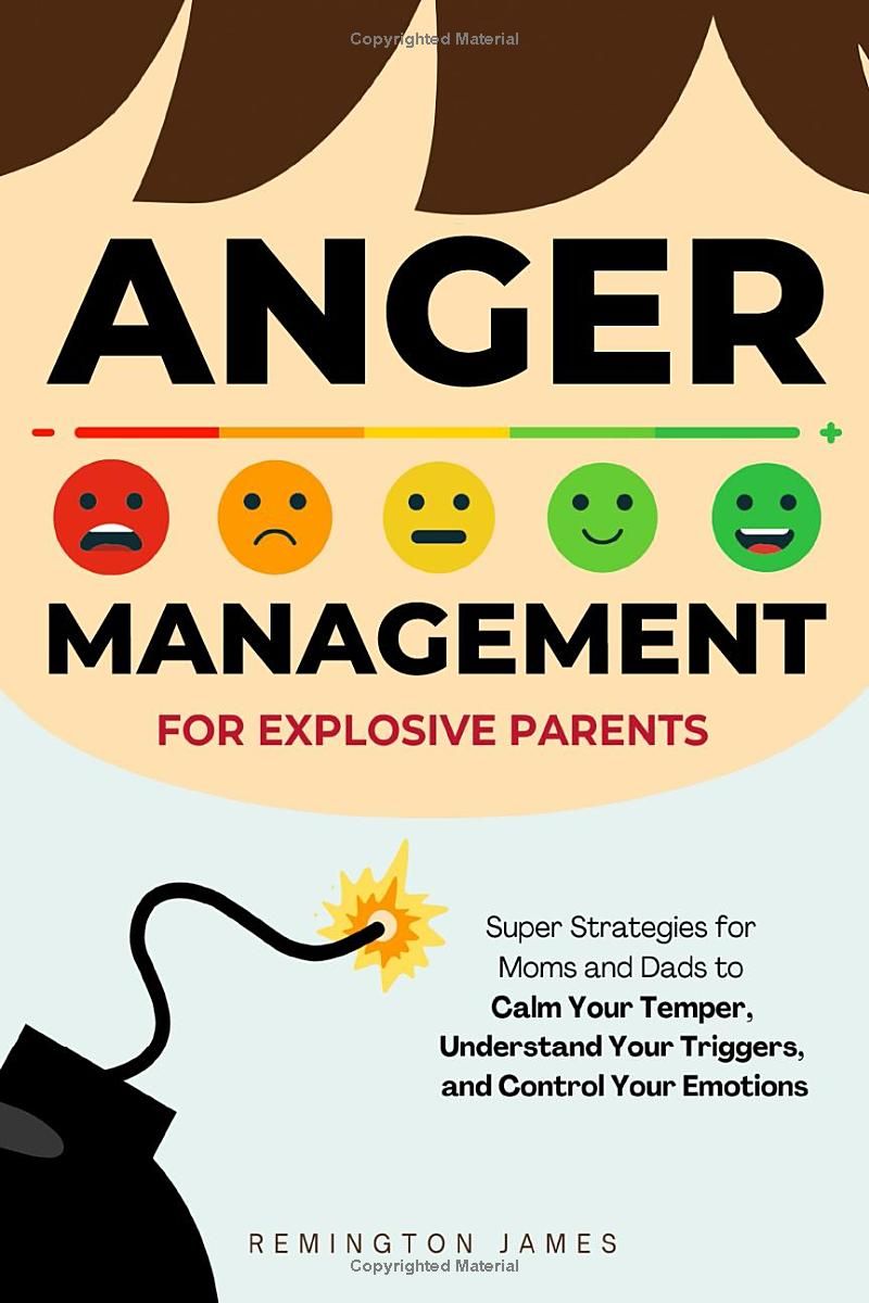 Anger Management For Explosive Parents: Super Strategies for Moms and Dads to Calm Your Temper, Understand Your Triggers, and Control Your Emotions