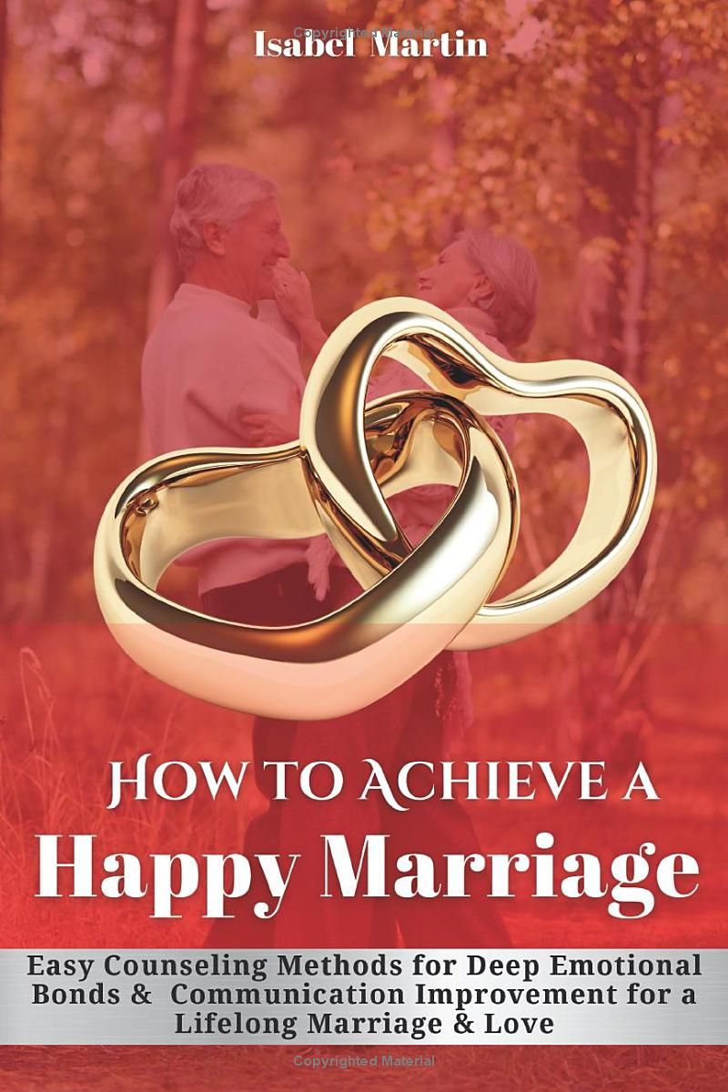 How to Achieve a Happy Marriage: Easy Counseling Methods for Deep Emotional Bonds, Communication Improvement for a Lifelong Marriage and Love