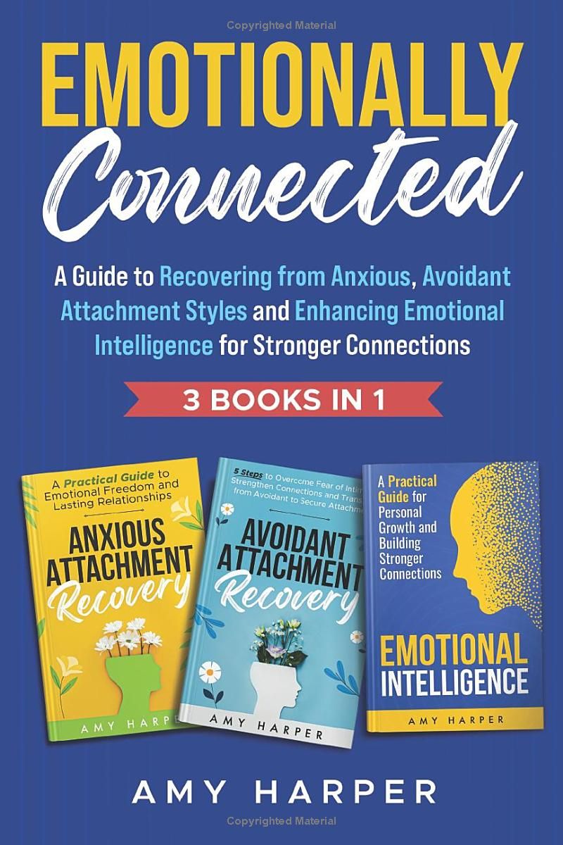 Emotionally Connected: A Guide to Recovering from Anxious, Avoidant Attachment Styles and Enhancing Emotional Intelligence for Stronger Connections (Fostering Personal Development)