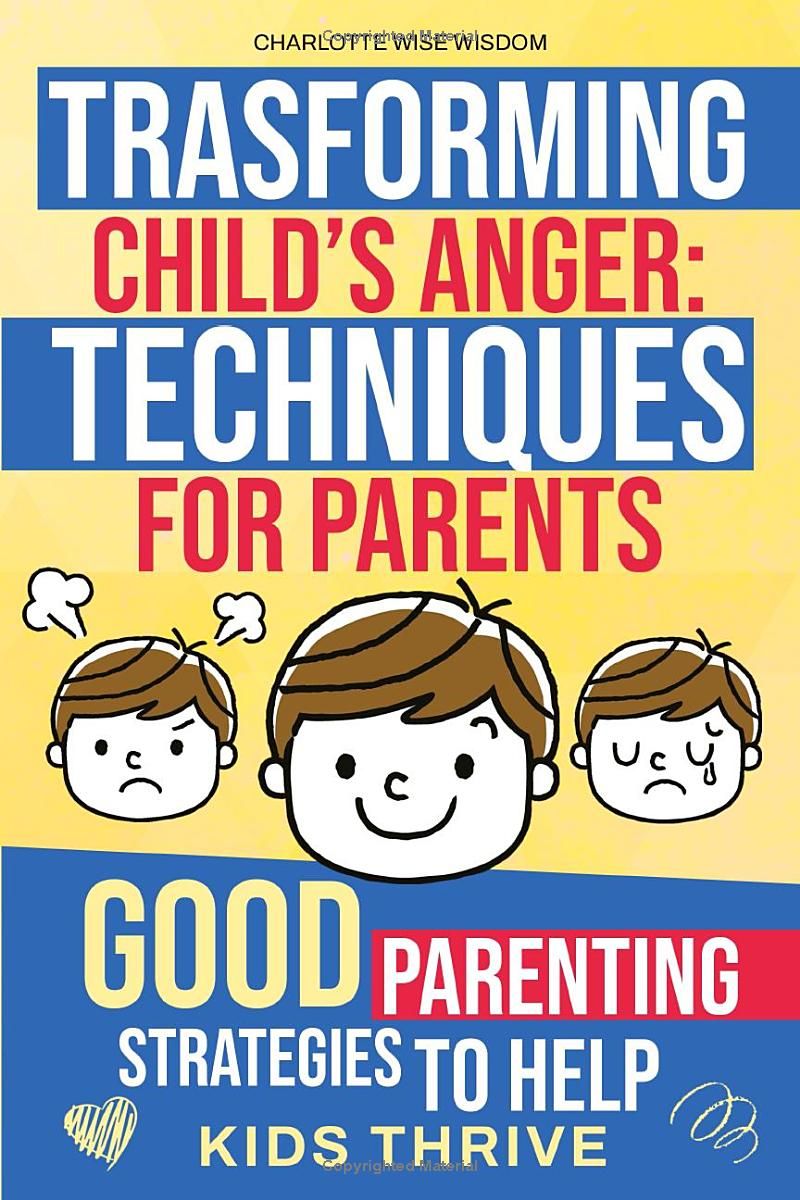 Transforming Child’s Anger: Management Techniques for Parents.: Good Parenting Strategies to Help Kids Thrive