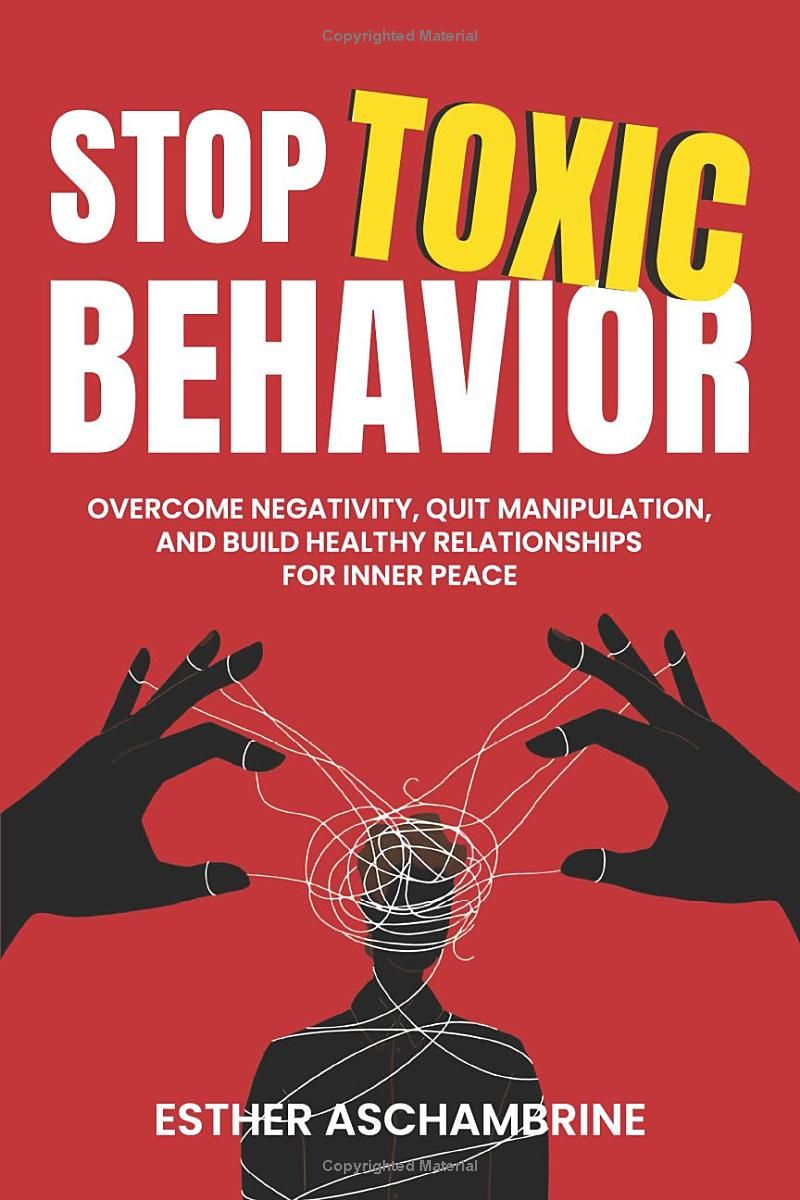 STOP TOXIC BEHAVIOR: Overcome Negativity, Quit Manipulation, and Build Healthy Relationships for Inner Peace