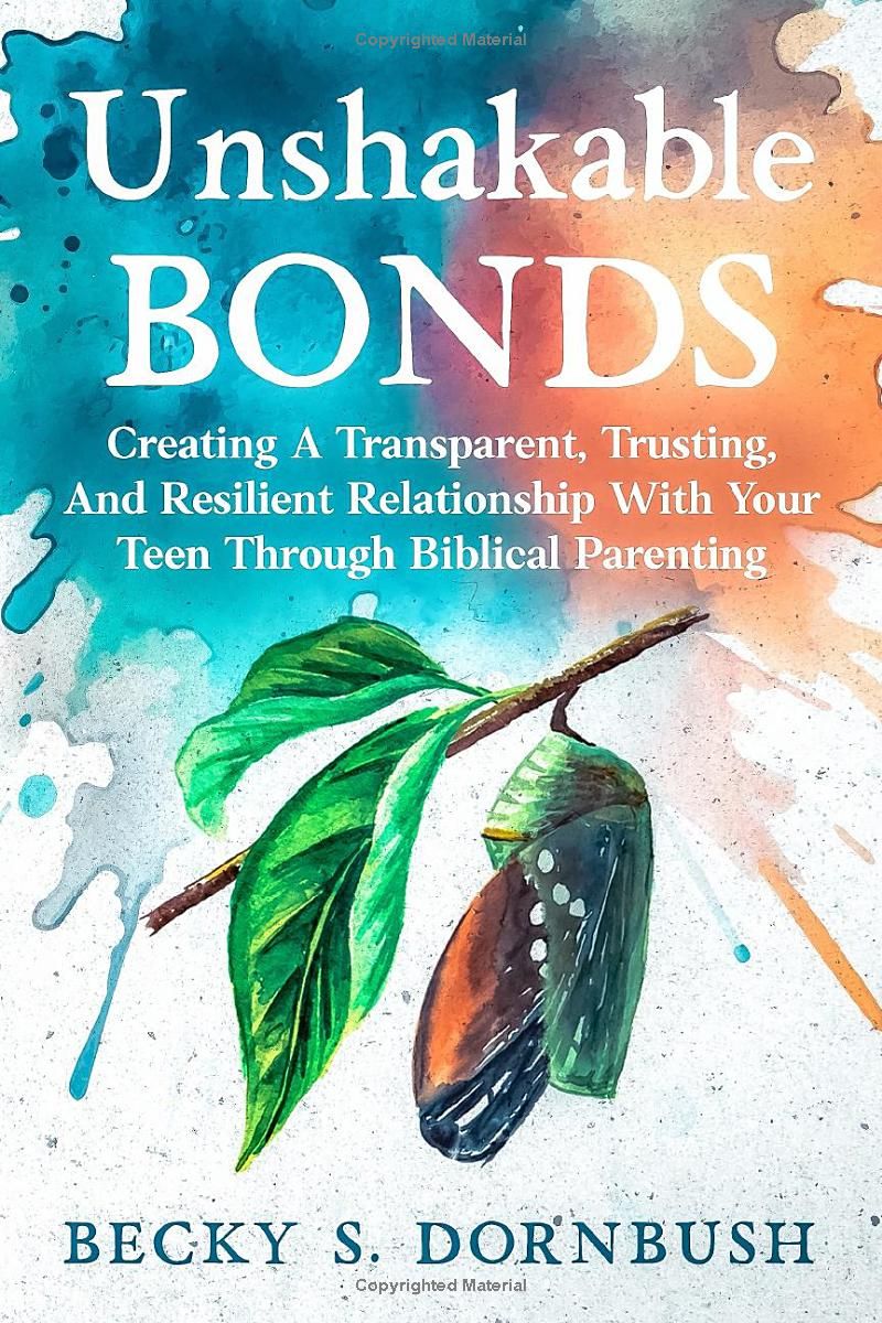 Unshakable Bonds: Creating A Transparent Trusting And Resilient Relationship With Your Teen Through Biblical Parenting