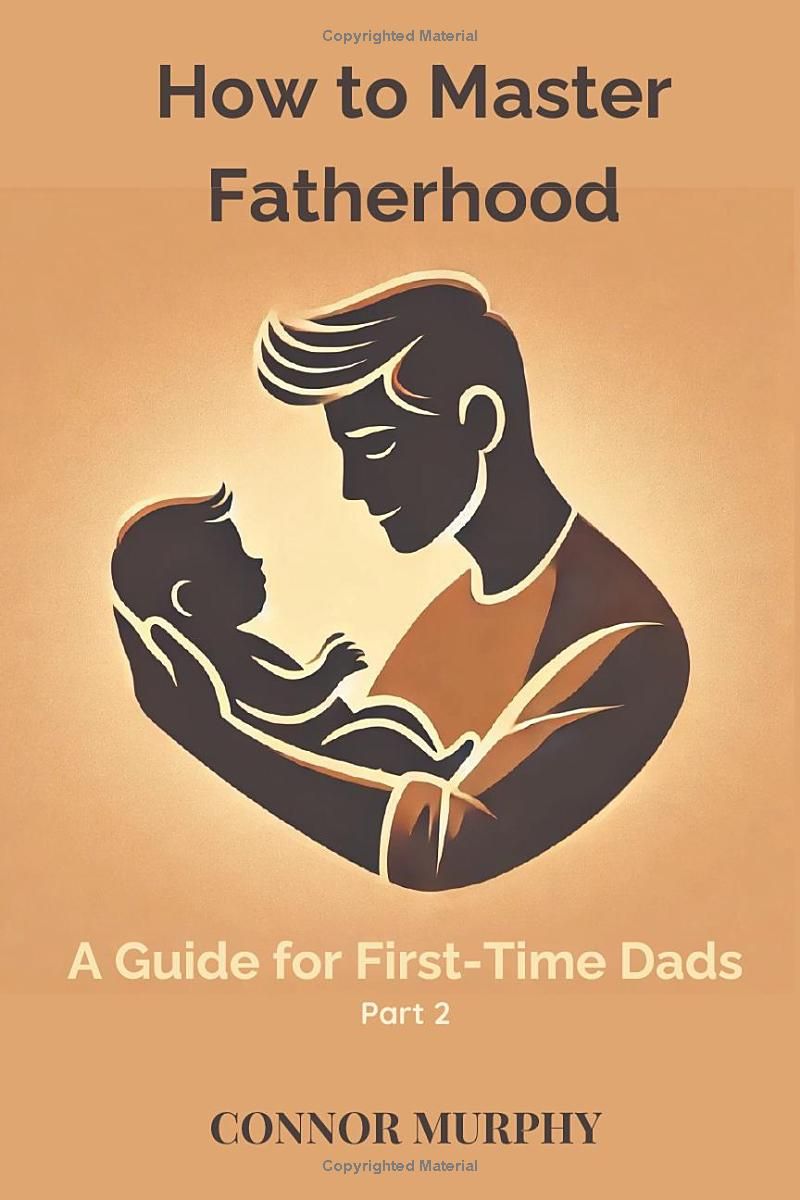 How to Master Fatherhood (Part 2): A Guide for First-Time Dads (How to Series)