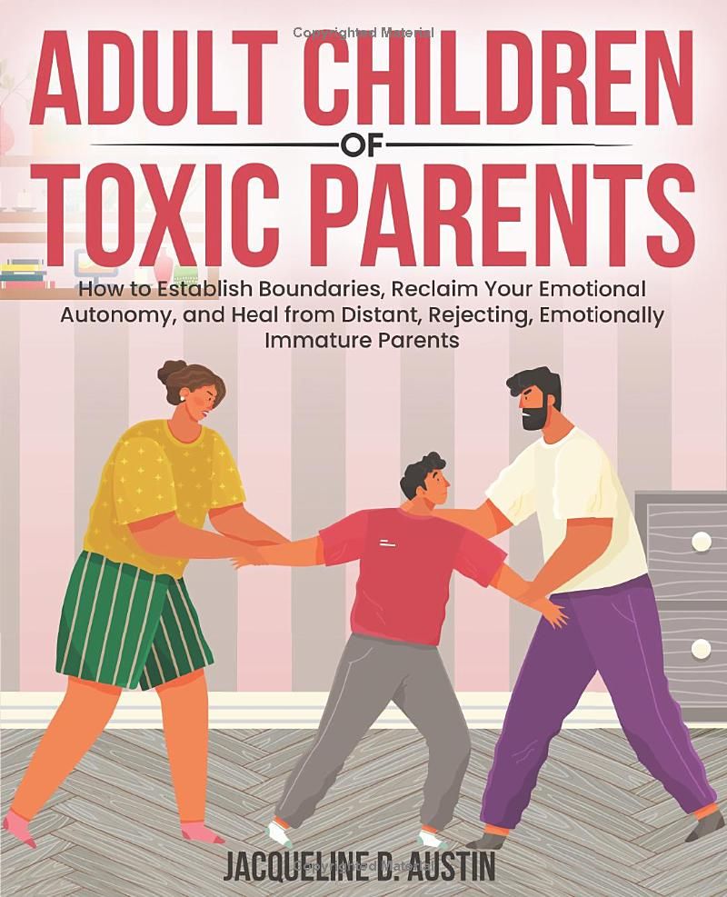 Adult Children of Toxic Parents: How to Establish Boundaries, Reclaim Your Emotional Autonomy, and Heal from Distant, Rejecting, Emotionally Immature Parents.