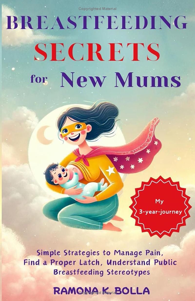 Breastfeeding Secrets for New Mums: Simple Strategies to Manage Pain, Find a Proper Latch, Understand Public Breastfeeding Stereotypes