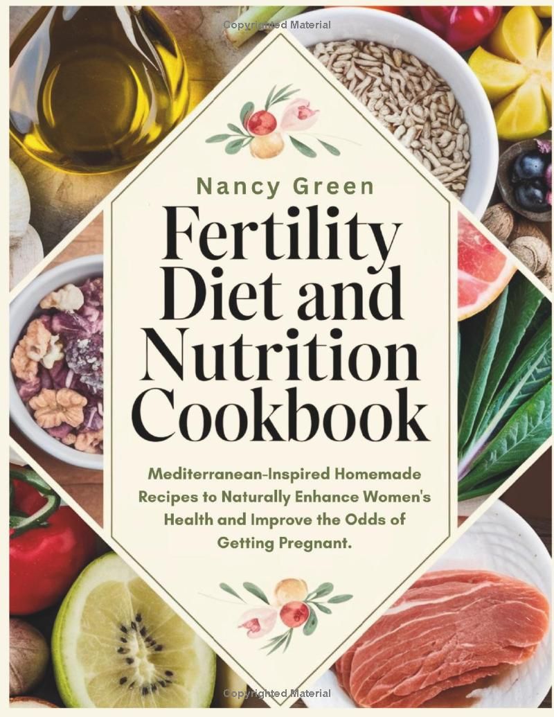 Fertility Diet and Nutrition Cookbook: Mediterranean-Inspired Homemade Recipes to Naturally Enhance Womens Health and Improve the Odds of Getting Pregnant.