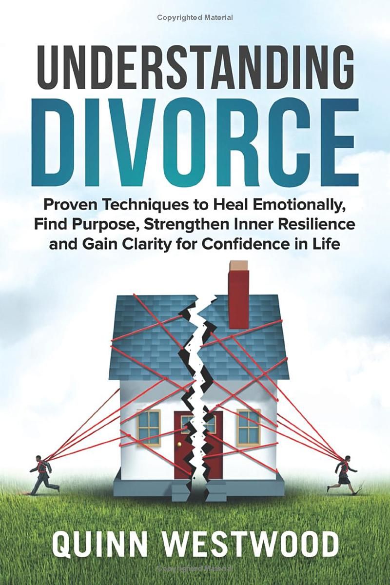 Understanding Divorce: Proven Techniques to Heal Emotionally, Find Purpose, Strengthen Inner Resilience and Gain Clarity for Confidence in Life