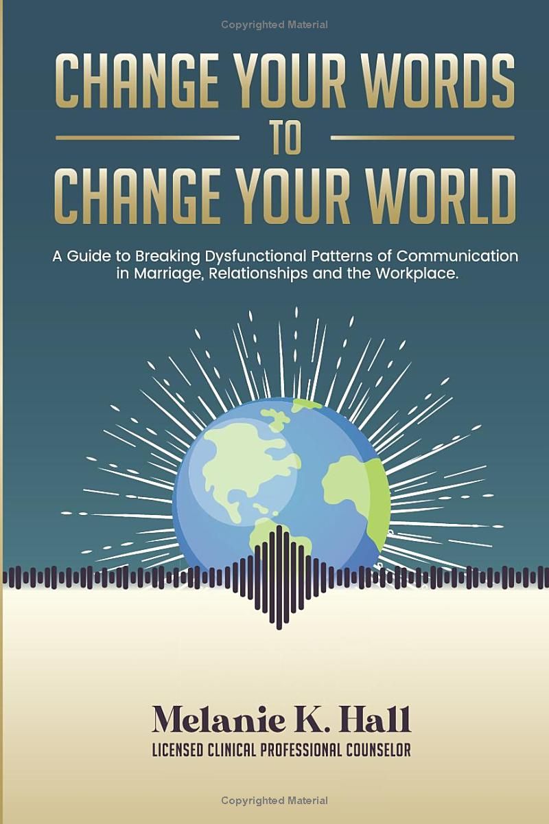 Change Your Words to Change Your World: A Guide to Breaking Dysfunctional Patterns of Communication in Marriage, Relationships and the Workplace