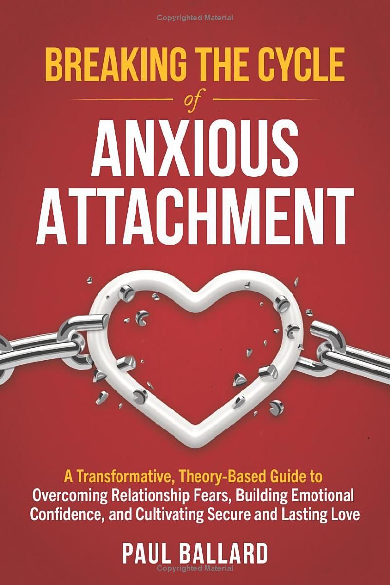 Breaking the Cycle of Anxious Attachment: A Transformative, Theory-Based Guide to Overcoming Relationship Fears, Building Emotional Confidence, and Cultivating Secure and Lasting Love