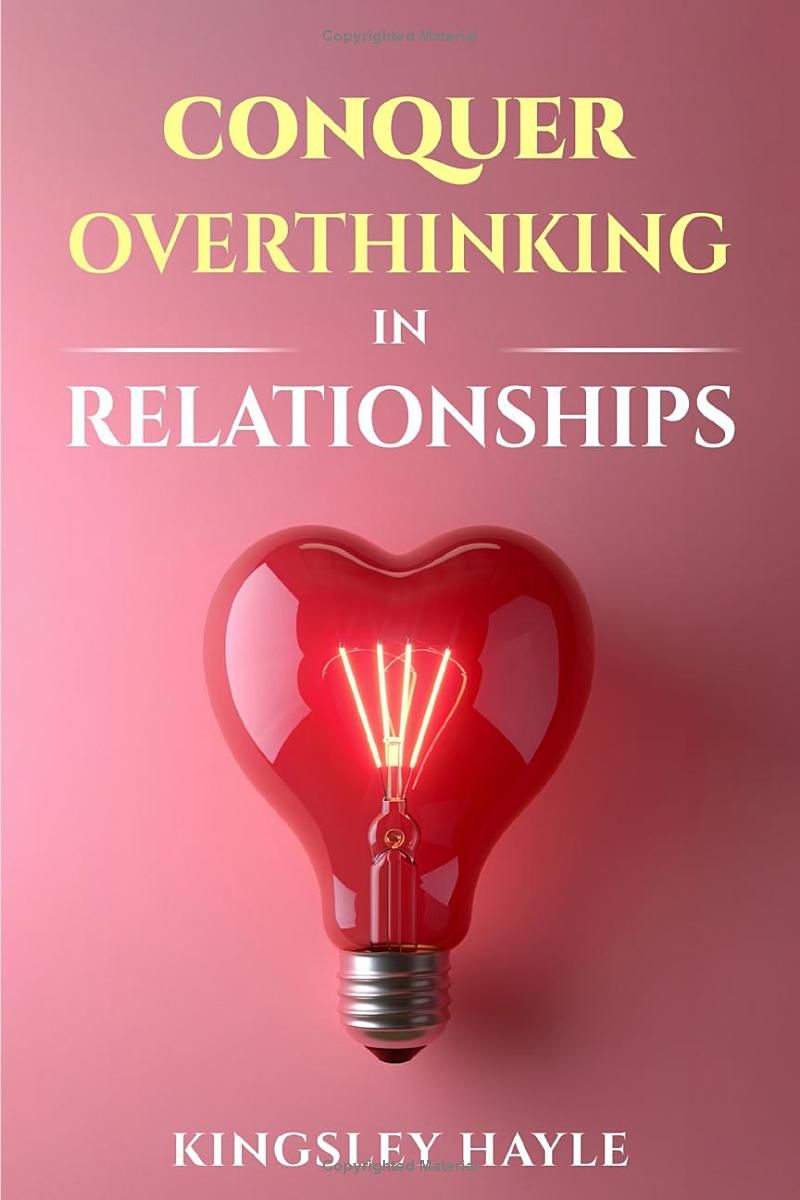 Conquer Overthinking In Relationships: Tools To End Relationship Anxiety, Stop Toxic Thoughts and Build Emotional Stability For Lasting Love