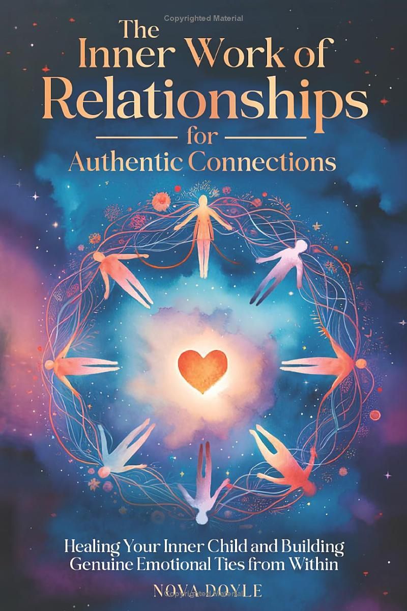 The Inner Work of Relationships for Authentic Connections: Healing Your Inner Child and Building Genuine Emotional Ties from Within