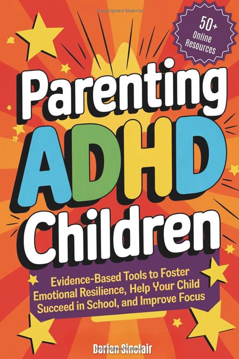 Parenting ADHD Children: Evidence-Based Tools to Foster Emotional Resilience, Help Your Child Succeed in School, and Improve Focus