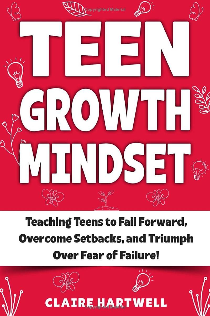 Teen Growth Mindset: Teaching Teens to Fail Forward, Overcome Setbacks and Triumph Over Fear of Failure