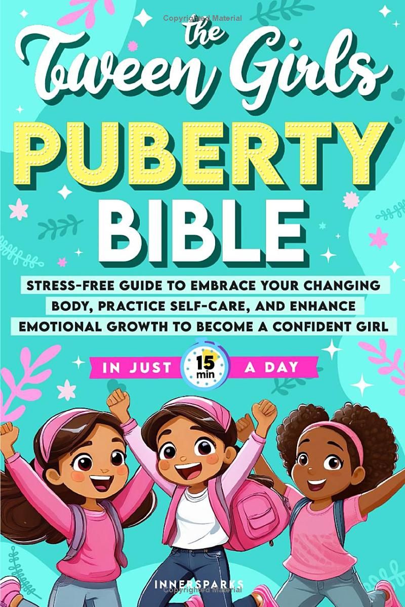 The Tween Girls Puberty Bible: Stress-Free Guide to Embrace Your Changing Body, Practice Self-Care, and Enhance Emotional Growth to Become a Confident Girl in Just 15 Minutes A Day