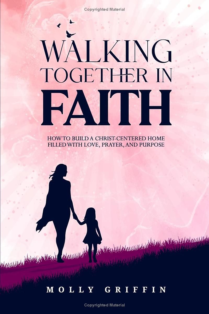 Walking Together in Faith: How to Build a Christ-Centered Home Filled with Love, Prayer, and Purpose