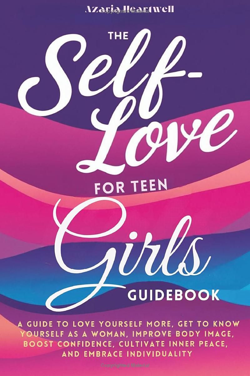 The Self-Love for Teen Girls Guidebook: A guide to love yourself more, get to know yourself as a woman, improve body image, boost confidence, cultivate inner peace, and embrace individuality