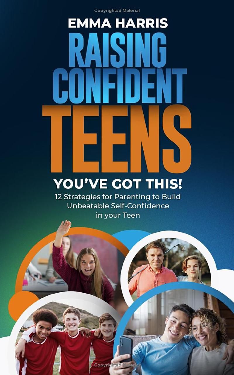 Raising Confident Teens: Youve Got This!: 12 Strategies for Parenting to Build Unbeatable Self-Confidence for Teens